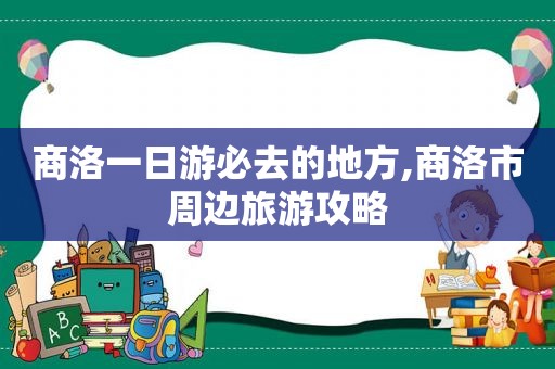 商洛一日游必去的地方,商洛市周边旅游攻略