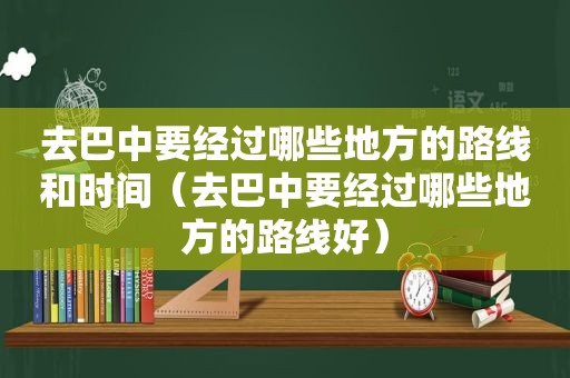 去巴中要经过哪些地方的路线和时间（去巴中要经过哪些地方的路线好）