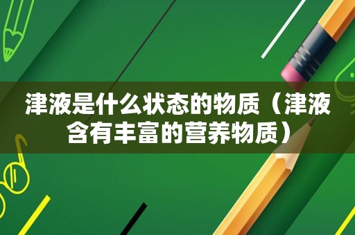 津液是什么状态的物质（津液含有丰富的营养物质）