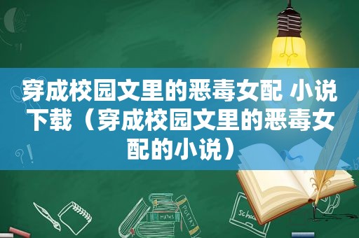 穿成校园文里的恶毒女配 小说下载（穿成校园文里的恶毒女配的小说）