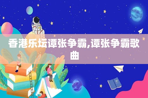 香港乐坛谭张争霸,谭张争霸歌曲