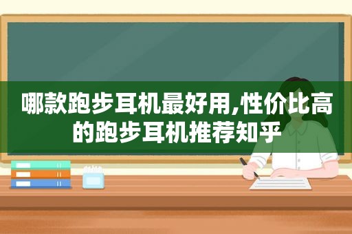 哪款跑步耳机最好用,性价比高的跑步耳机推荐知乎