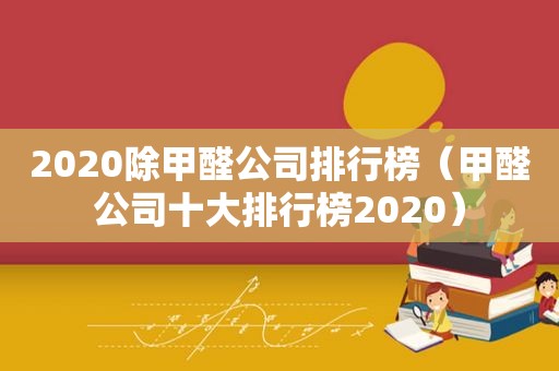 2020除甲醛公司排行榜（甲醛公司十大排行榜2020）