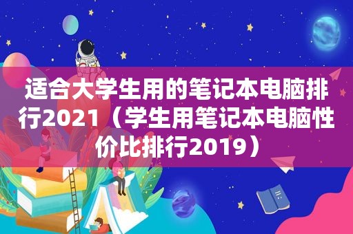 适合大学生用的笔记本电脑排行2021（学生用笔记本电脑性价比排行2019）