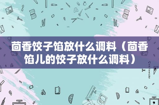 茴香饺子馅放什么调料（茴香馅儿的饺子放什么调料）