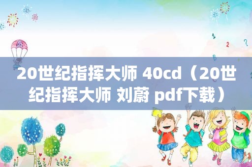 20世纪指挥大师 40cd（20世纪指挥大师 刘蔚 pdf下载）