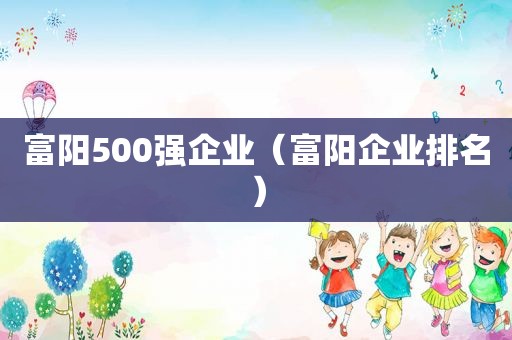 富阳500强企业（富阳企业排名）