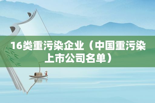 16类重污染企业（中国重污染上市公司名单）