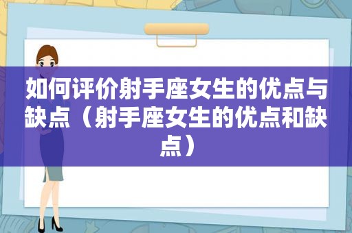 如何评价射手座女生的优点与缺点（射手座女生的优点和缺点）