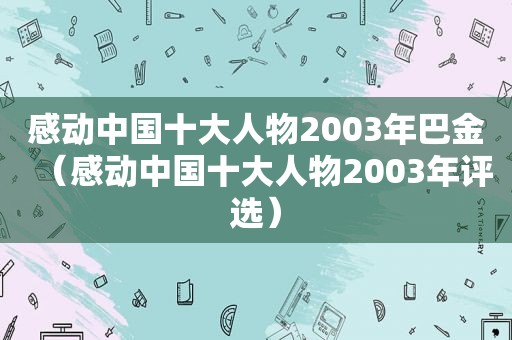 感动中国十大人物2003年巴金（感动中国十大人物2003年评选）