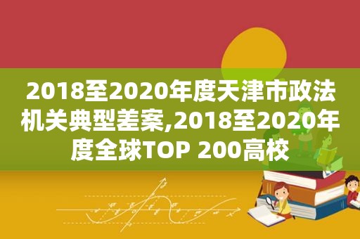 2018至2020年度天津市政法机关典型差案,2018至2020年度全球TOP 200高校