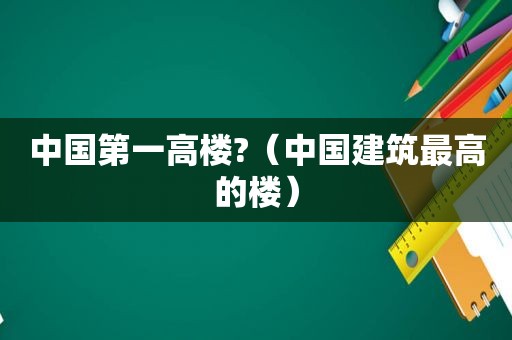 中国第一高楼?（中国建筑最高的楼）