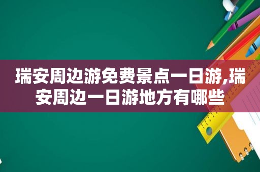 瑞安周边游免费景点一日游,瑞安周边一日游地方有哪些