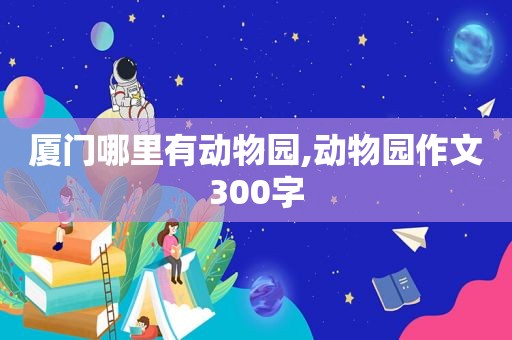 厦门哪里有动物园,动物园作文300字