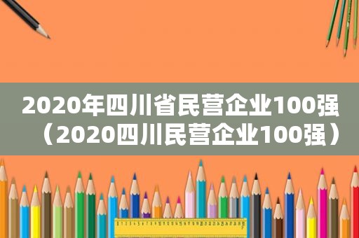 2020年四川省民营企业100强（2020四川民营企业100强）