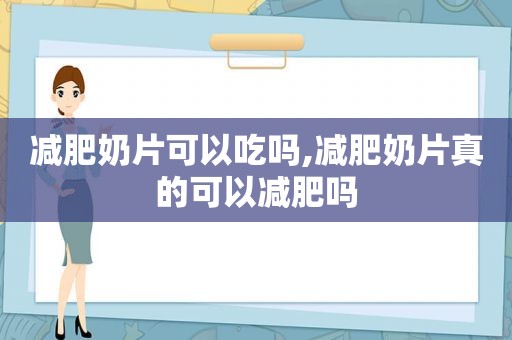 减肥奶片可以吃吗,减肥奶片真的可以减肥吗