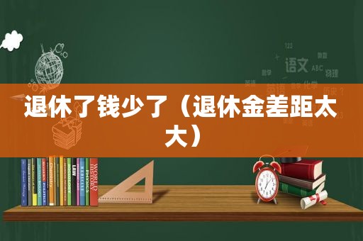 退休了钱少了（退休金差距太大）