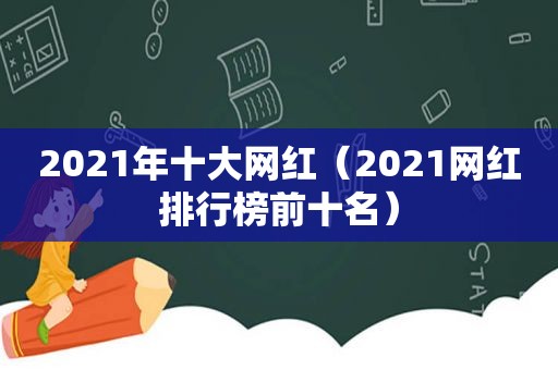 2021年十大网红（2021网红排行榜前十名）