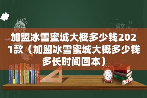 加盟冰雪蜜城大概多少钱2021款（加盟冰雪蜜城大概多少钱多长时间回本）