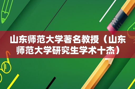 山东师范大学著名教授（山东师范大学研究生学术十杰）