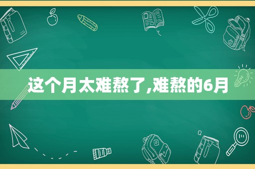 这个月太难熬了,难熬的6月