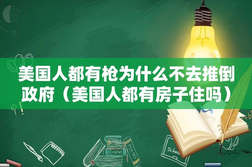 美国人都有枪为什么不去推倒 *** （美国人都有房子住吗）