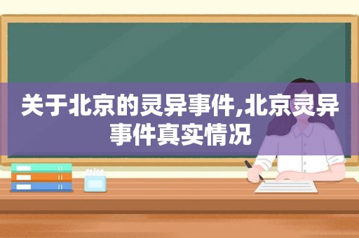 关于北京的灵异事件,北京灵异事件真实情况