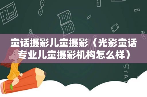 童话摄影儿童摄影（光影童话专业儿童摄影机构怎么样）