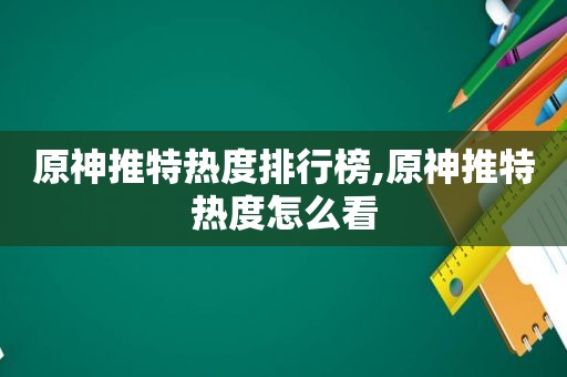 原神推特热度排行榜,原神推特热度怎么看