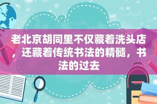 老北京胡同里不仅藏着洗头店，还藏着传统书法的精髓，书法的过去