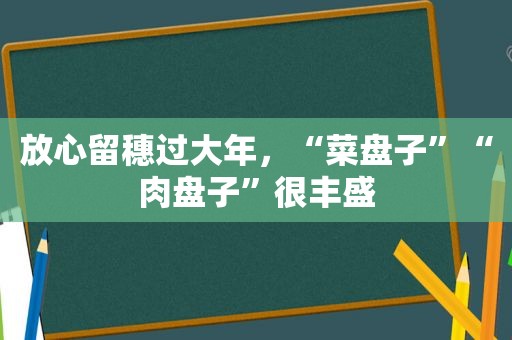 放心留穗过大年，“菜盘子”“肉盘子”很丰盛