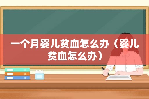 一个月婴儿贫血怎么办（婴儿贫血怎么办）