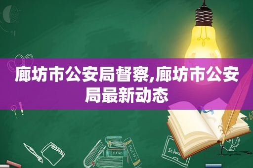 廊坊市公安局督察,廊坊市公安局最新动态