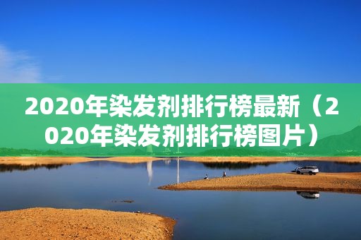 2020年染发剂排行榜最新（2020年染发剂排行榜图片）