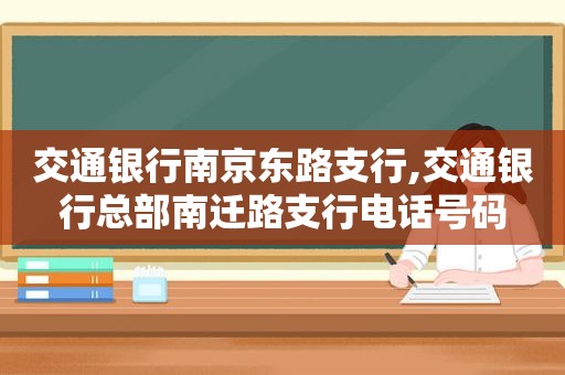 交通银行南京东路支行,交通银行总部南迁路支行电话号码