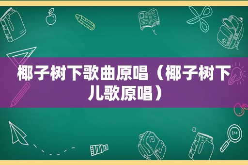 椰子树下歌曲原唱（椰子树下儿歌原唱）