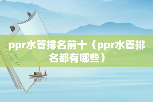 ppr水管排名前十（ppr水管排名都有哪些）