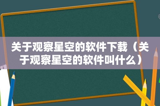 关于观察星空的软件下载（关于观察星空的软件叫什么）