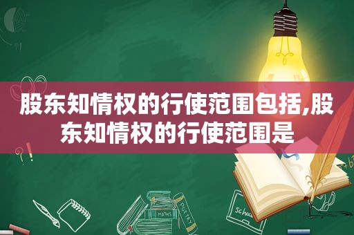 股东知情权的行使范围包括,股东知情权的行使范围是