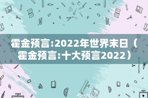 霍金预言:2022年世界末日（霍金预言:十大预言2022）