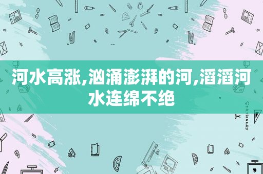 河水高涨,汹涌澎湃的河,滔滔河水连绵不绝