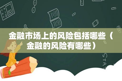 金融市场上的风险包括哪些（金融的风险有哪些）