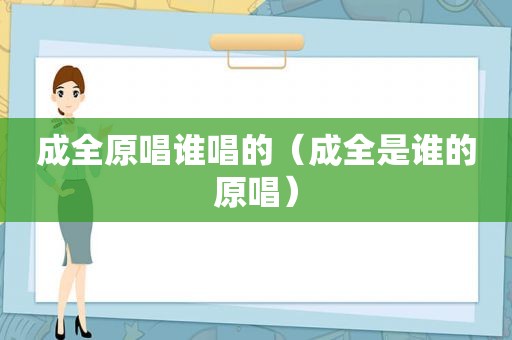 成全原唱谁唱的（成全是谁的原唱）