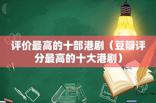 评价最高的十部港剧（豆瓣评分最高的十大港剧）