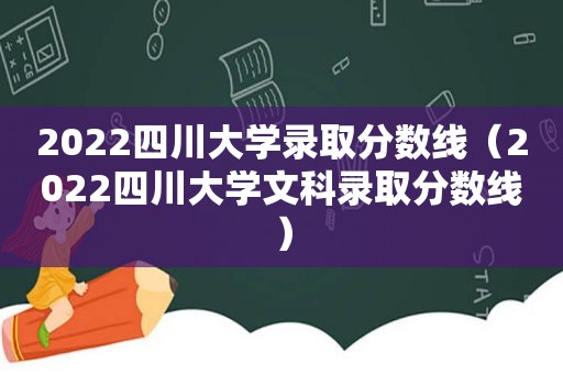 2022四川大学录取分数线（2022四川大学文科录取分数线）