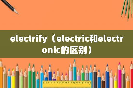 electrify（electric和electronic的区别）