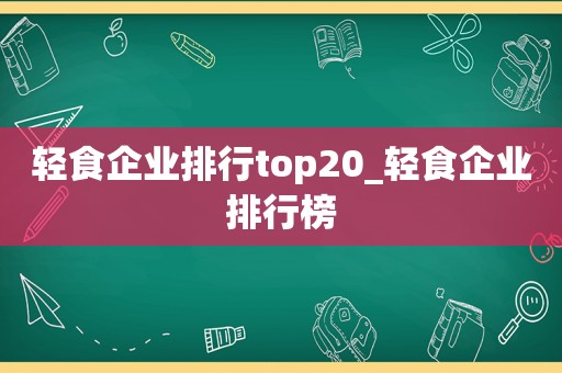 轻食企业排行top20_轻食企业排行榜