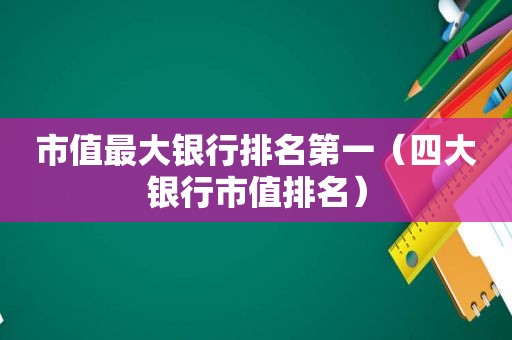 市值最大银行排名第一（四大银行市值排名）