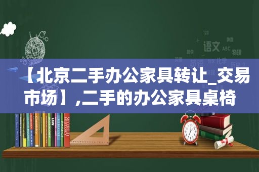 【北京二手办公家具转让_交易市场】,二手的办公家具桌椅