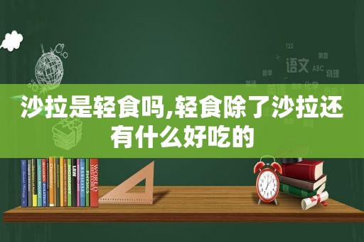 沙拉是轻食吗,轻食除了沙拉还有什么好吃的